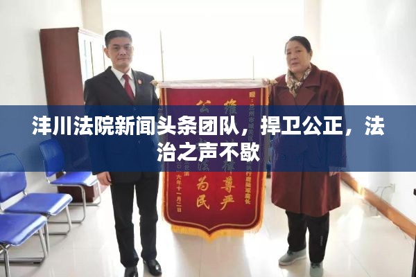 沣川法院新闻头条团队,捍卫公正,法治之声不歇