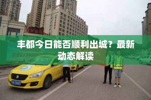 丰都今日能否顺利出城?最新动态解读