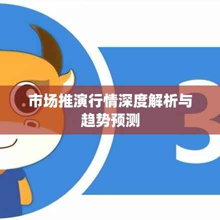 市场推演行情深度解析与趋势预测