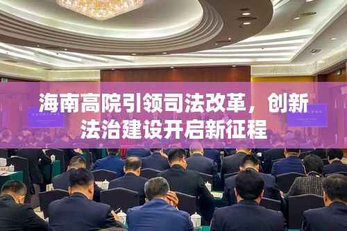 海南高院引领司法改革,创新法治建设开启新征程